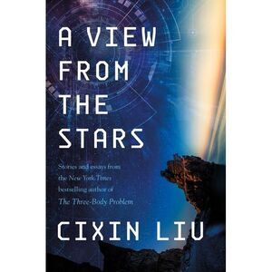 A View from the Stars: Stories and Essays -- Cixin Liu